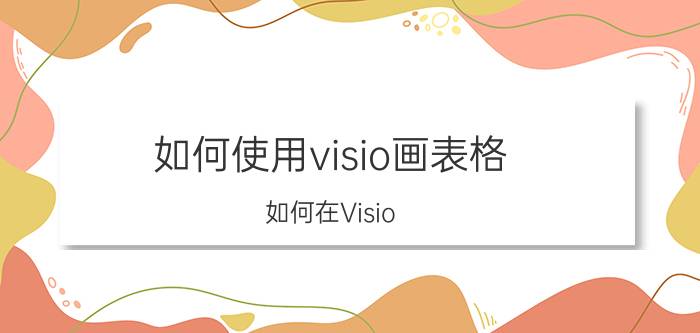 如何使用visio画表格 如何在Visio 2010中插入表格？